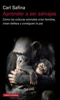 APRENDER A SER SALVAJES "CÓMO LAS CULTURAS ANIMALES CRÍAN FAMILIAS, CREAN BELLEZA Y CONSIGUEN LA".  9788418218453