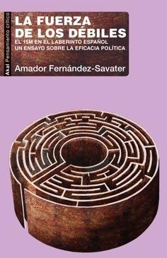 La fuerza de los débiles "El 15M en el laberinto español. Un ensayo sobre la eficacia política".  9788446050902