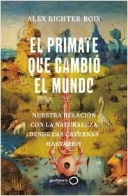 El primate que cambió el mundo "Nuestra relación con la naturaleza desde las cavernas hasta hoy".  9788408252139