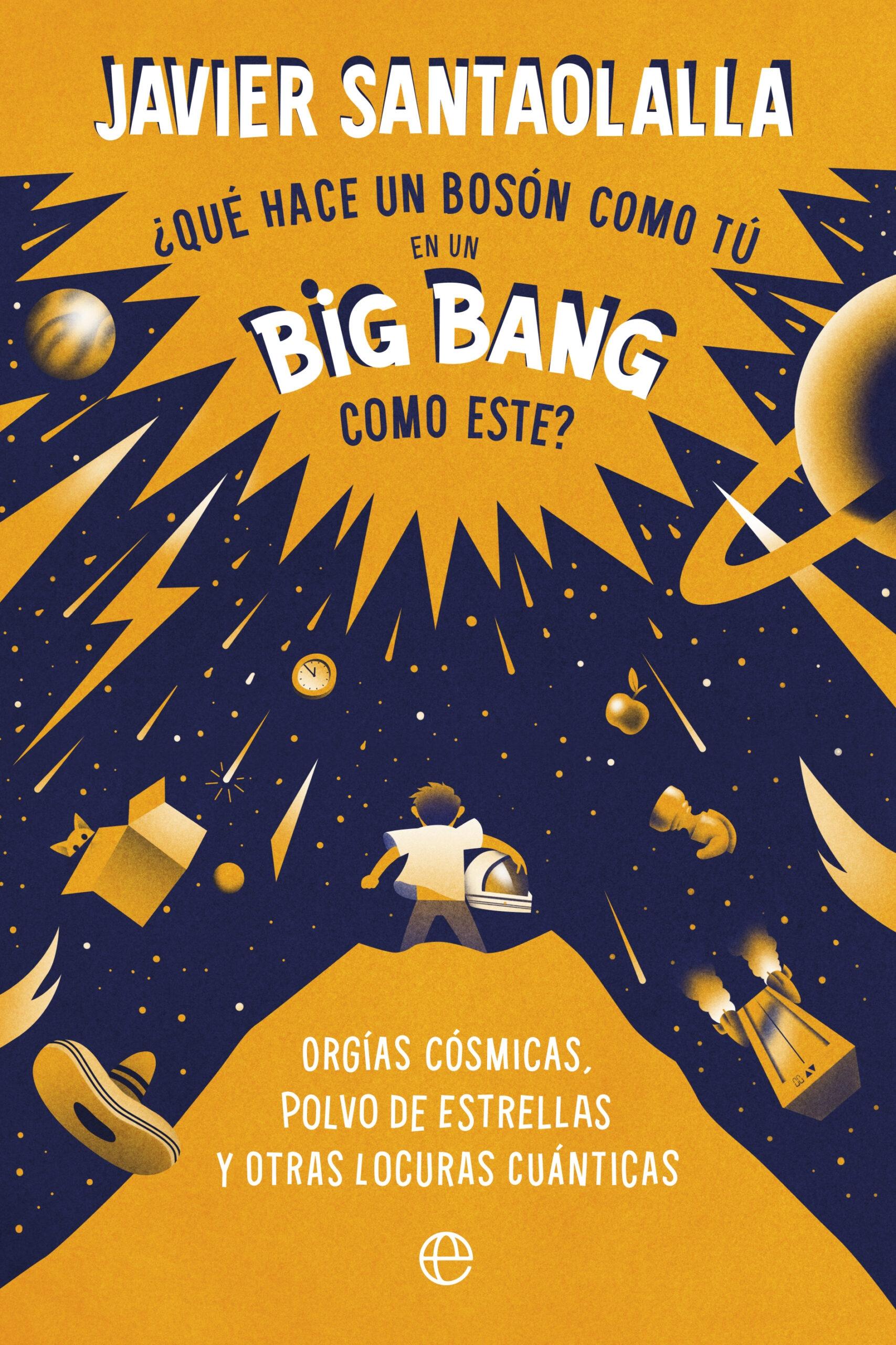 ¿Qué hace un bosón como tú en un Big Bang como este? "Orgías cósmicas, polvo de estrellas y otras locuras cuánticas". 9788413843902 ¿Qué hace un bosón como tú en un Big Bang como este? "Orgías cósmicas, polvo de estrellas y otras locuras cuánticas". 9788413843902