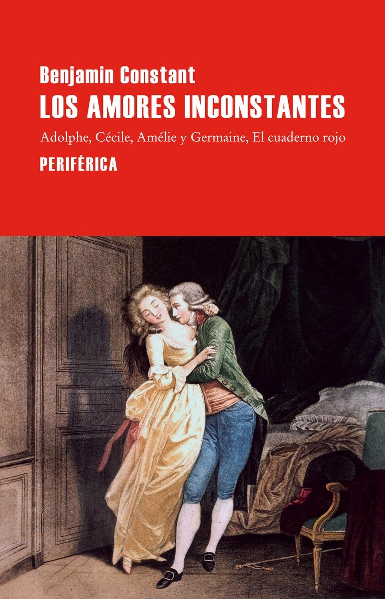 Los amores inconstantes "Adolphe; Cécile; Amélie y Germaine; El cuaderno rojo"