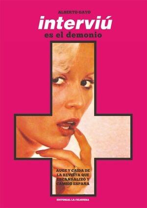 INTERVIÚ ES EL DEMONIO "AUGE Y CAÍDA DE LA REVISTA QUE ESCANDALIZÓ Y CAMBIÓ ESPAÑA"