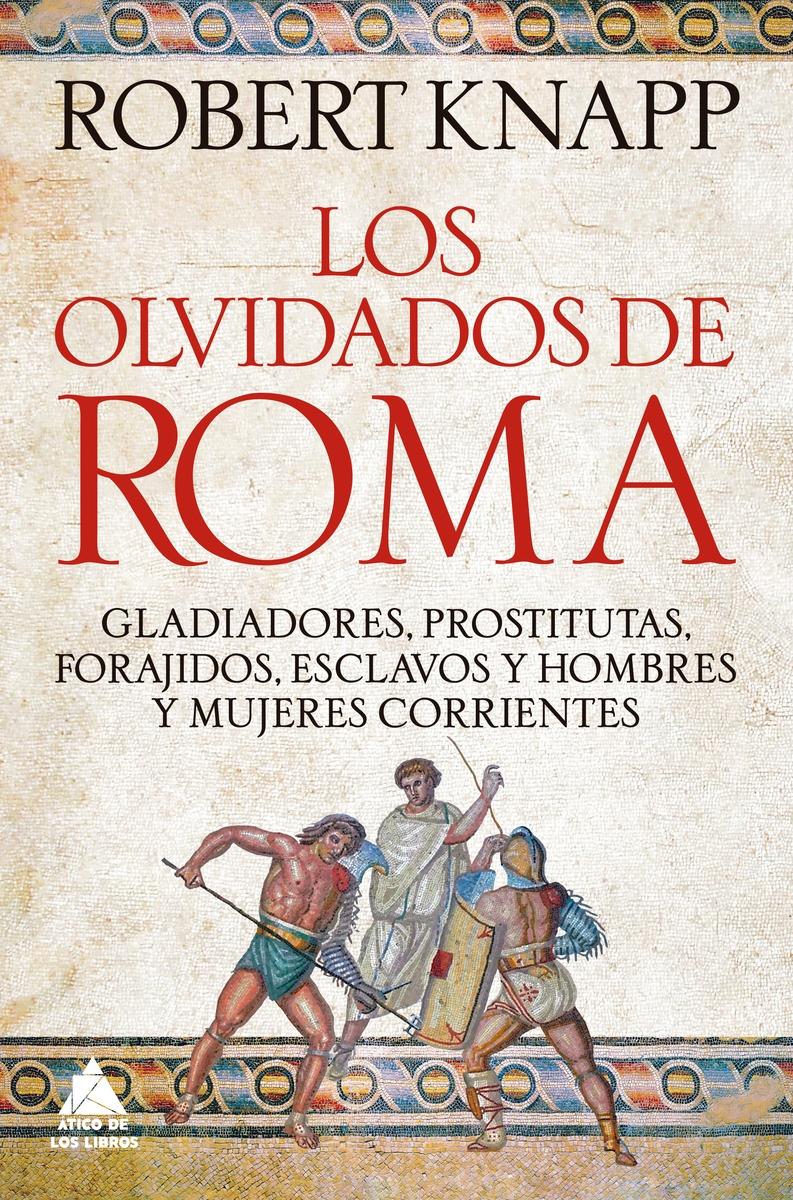 Los olvidados de Roma "Gladiadores, prostitutas, forajidos, esclavos y hombres y mu"